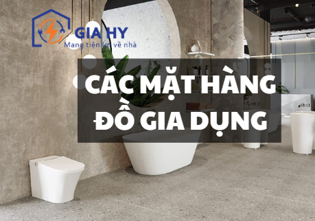 CÁC MẶT HÀNG ĐỒ GIA DỤNG